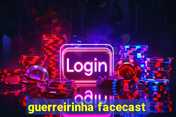 guerreirinha facecast